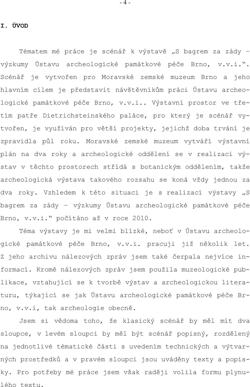 Moravské zemské muzeum vytváří výstavní plán na dva roky a archeologické oddělení se v realizaci výstav v těchto prostorech střídá s botanickým oddělením, takže archeologická výstava takového rozsahu