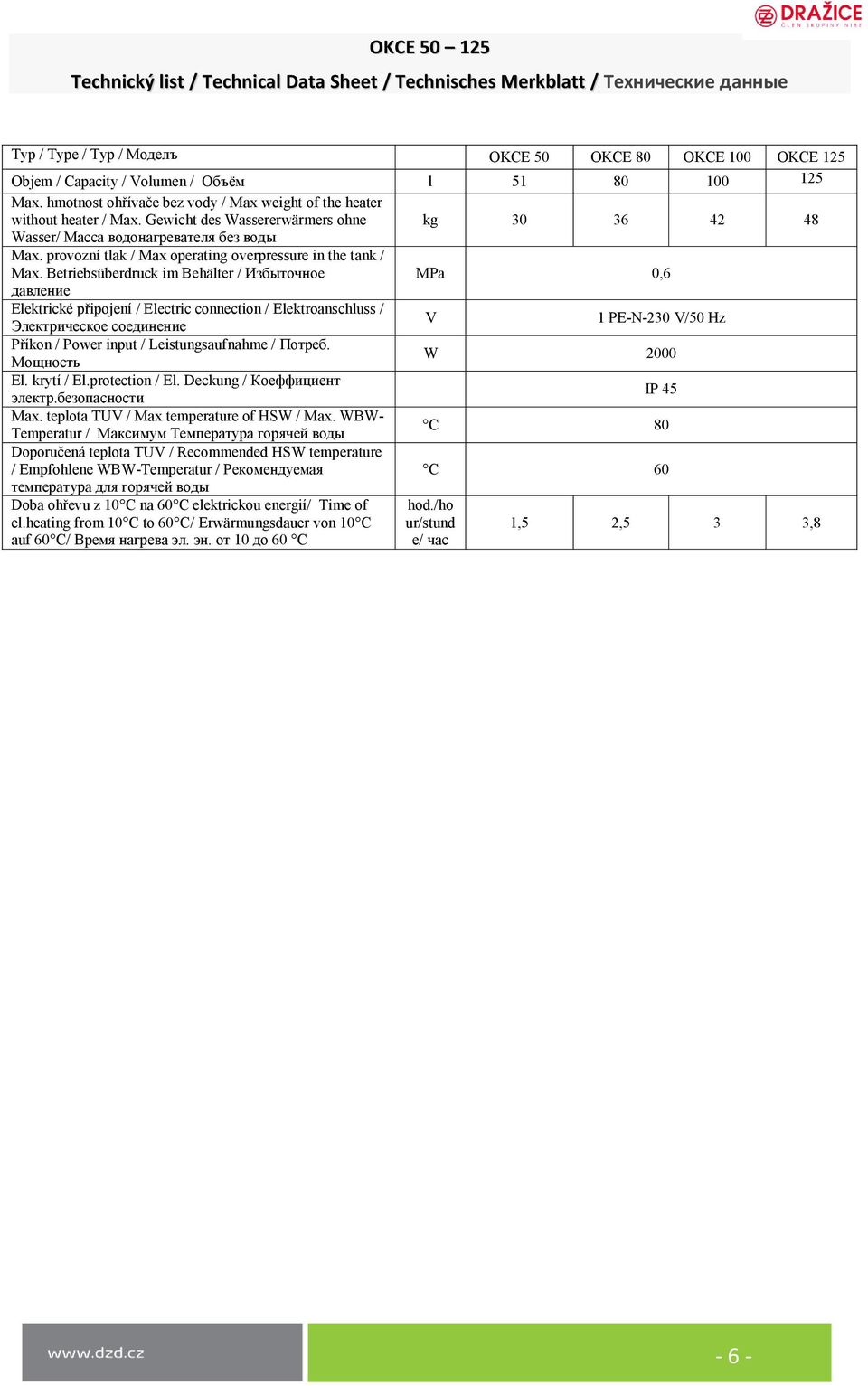 Betriebsüberdruck im Behälter / Избыточное MPa 0,6 давление Elektrické připojení / Electric connection / Elektroanschluss / Электрическое соединение V 1 PE-N-230 V/50 Hz Příkon / Power input /