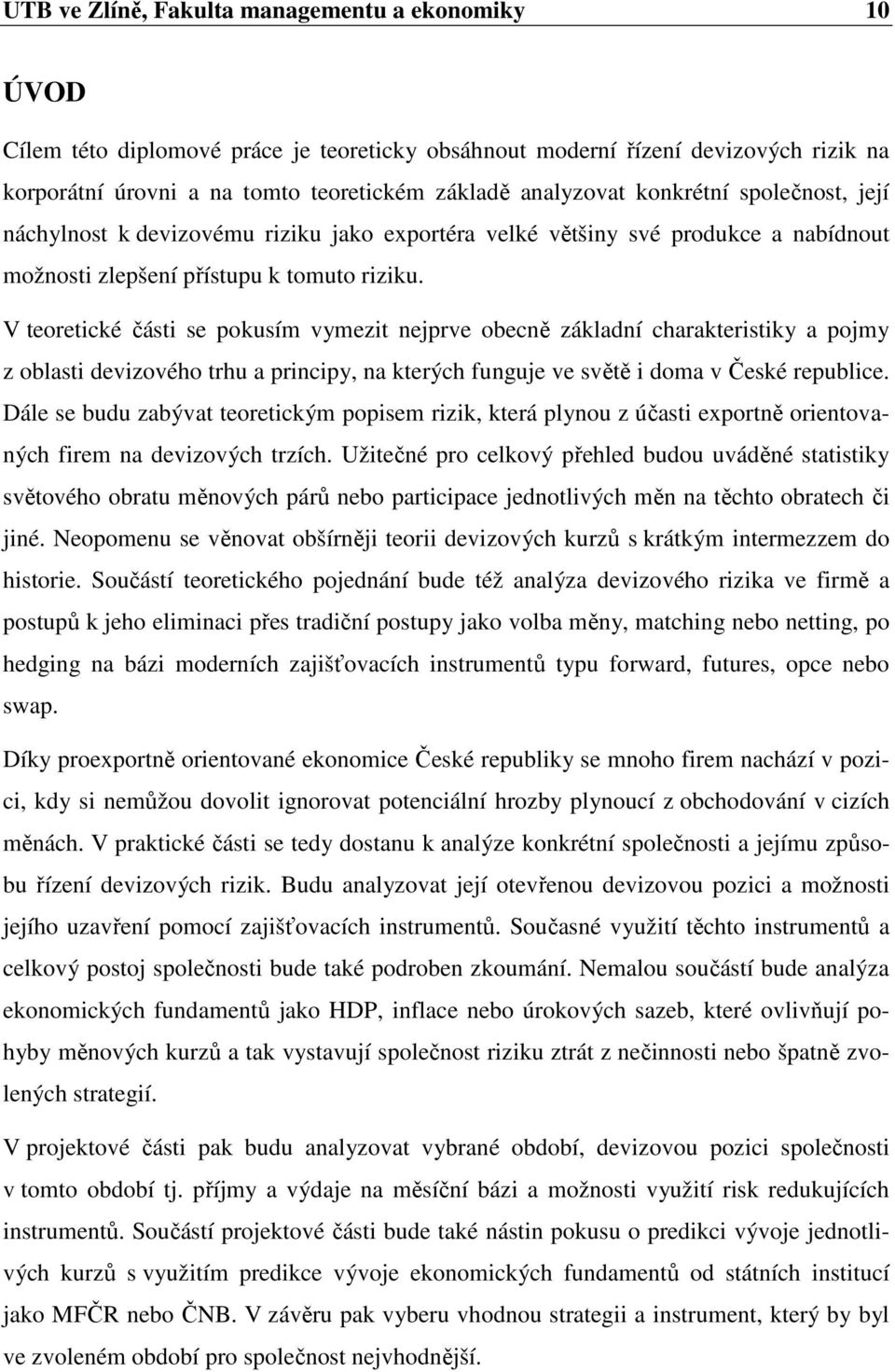 V teoretické části se pokusím vymezit nejprve obecně základní charakteristiky a pojmy z oblasti devizového trhu a principy, na kterých funguje ve světě i doma v České republice.