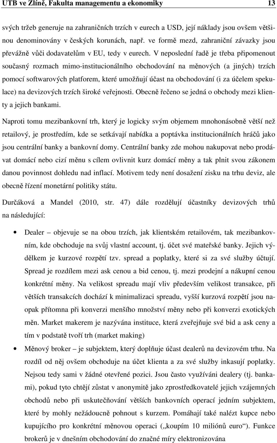 V neposlední řadě je třeba připomenout současný rozmach mimo-institucionálního obchodování na měnových (a jiných) trzích pomocí softwarových platforem, které umožňují účast na obchodování (i za