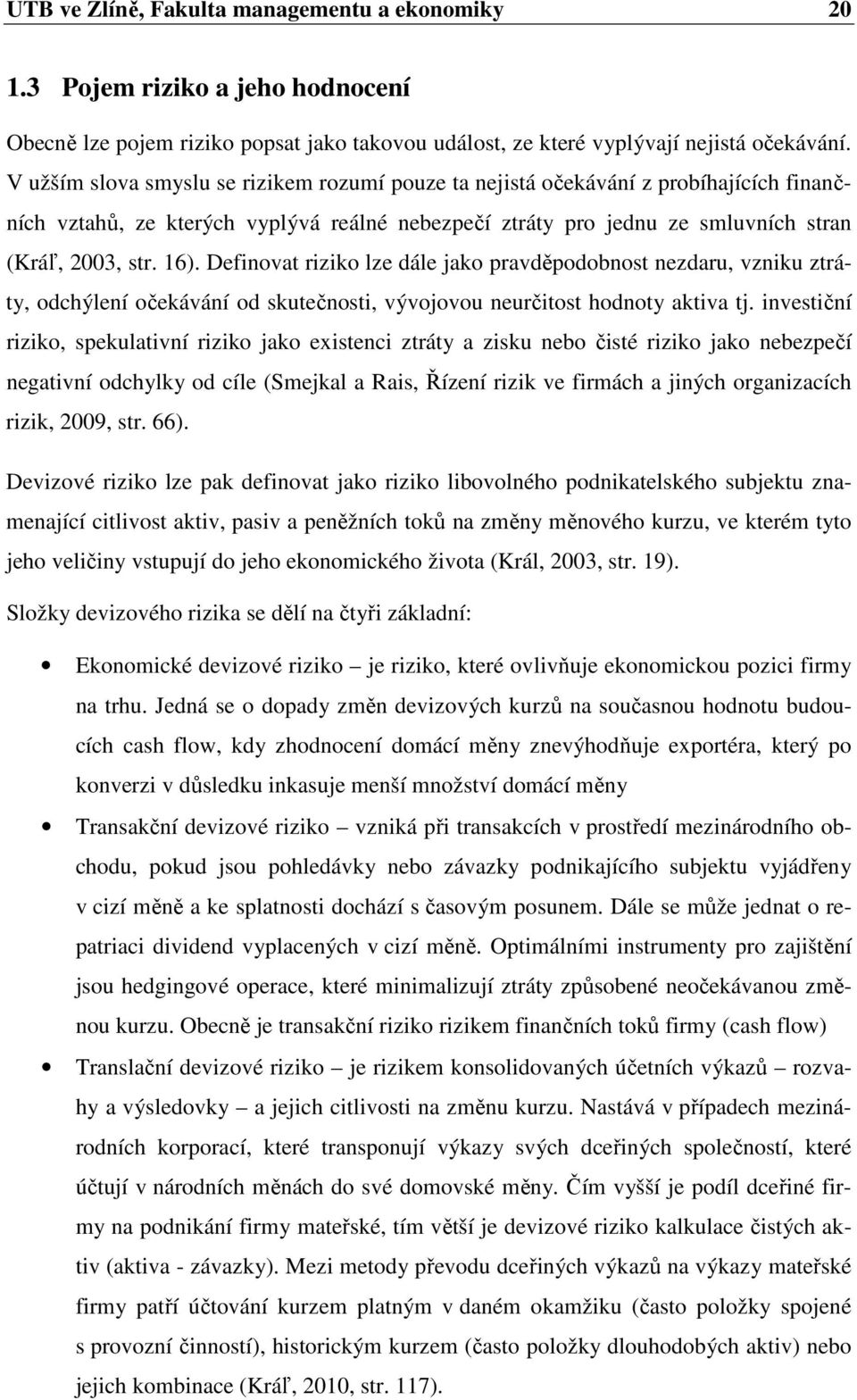 Definovat riziko lze dále jako pravděpodobnost nezdaru, vzniku ztráty, odchýlení očekávání od skutečnosti, vývojovou neurčitost hodnoty aktiva tj.