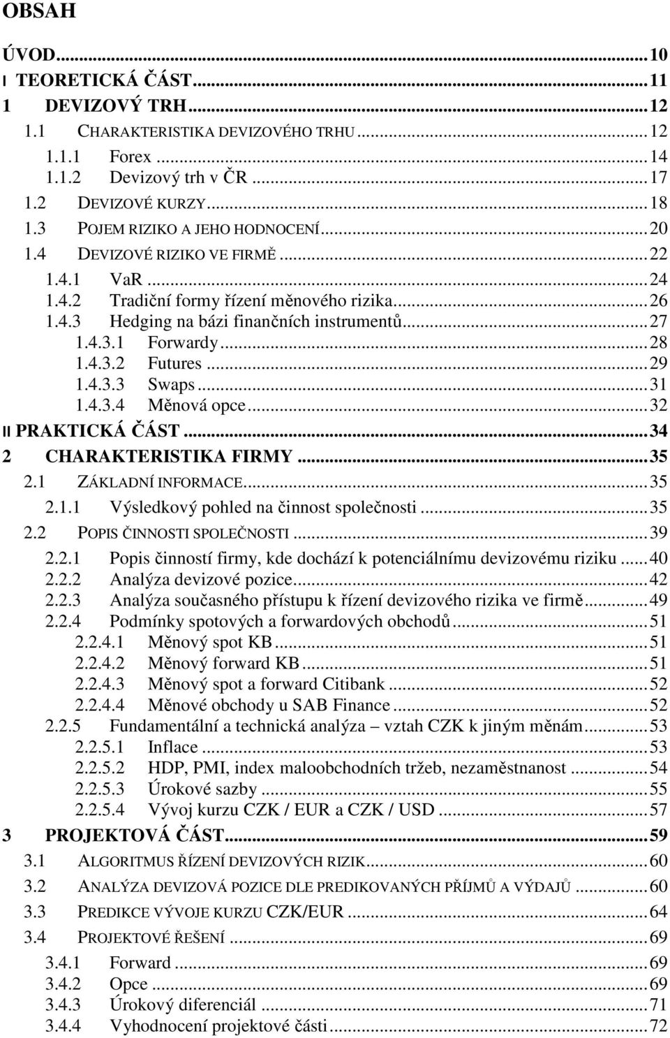 .. 28 1.4.3.2 Futures... 29 1.4.3.3 Swaps... 31 1.4.3.4 Měnová opce... 32 II PRAKTICKÁ ČÁST... 34 2 CHARAKTERISTIKA FIRMY... 35 2.1 ZÁKLADNÍ INFORMACE... 35 2.1.1 Výsledkový pohled na činnost společnosti.