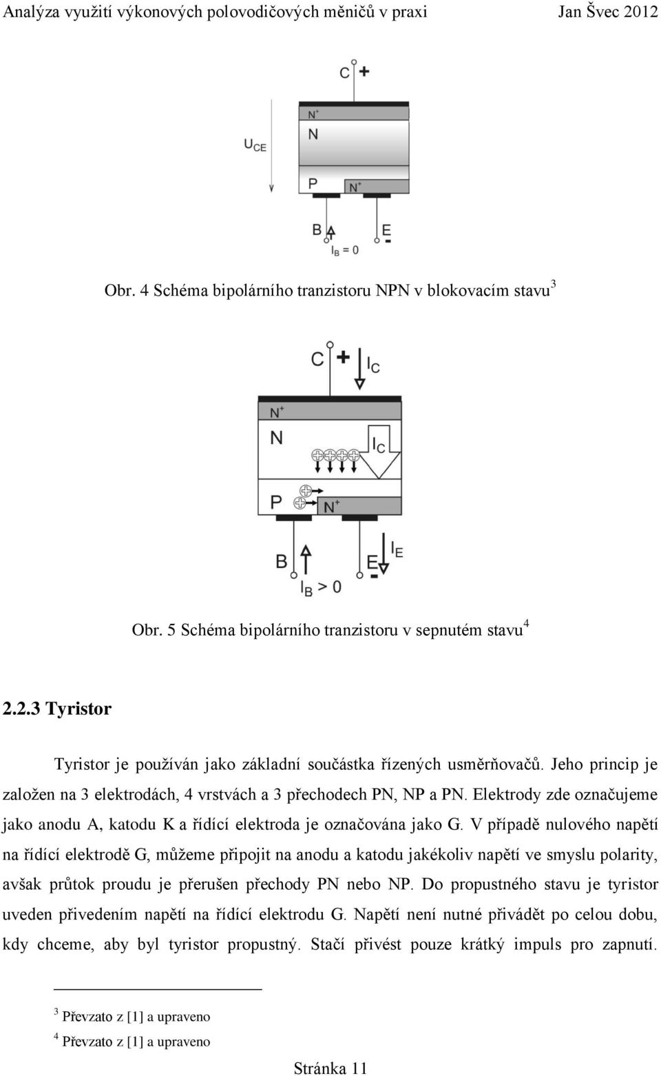 V případě nulového napětí na řídící elektrodě G, můžeme připojit na anodu a katodu jakékoliv napětí ve smyslu polarity, avšak průtok proudu je přerušen přechody PN nebo NP.