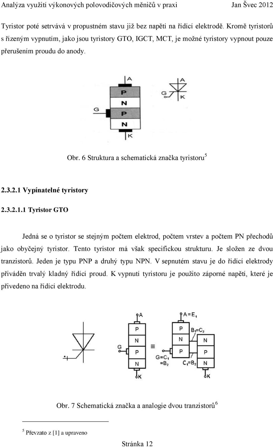 3.2.1 Vypínatelné tyristory 2.3.2.1.1 Tyristor GTO Jedná se o tyristor se stejným počtem elektrod, počtem vrstev a počtem PN přechodů jako obyčejný tyristor.