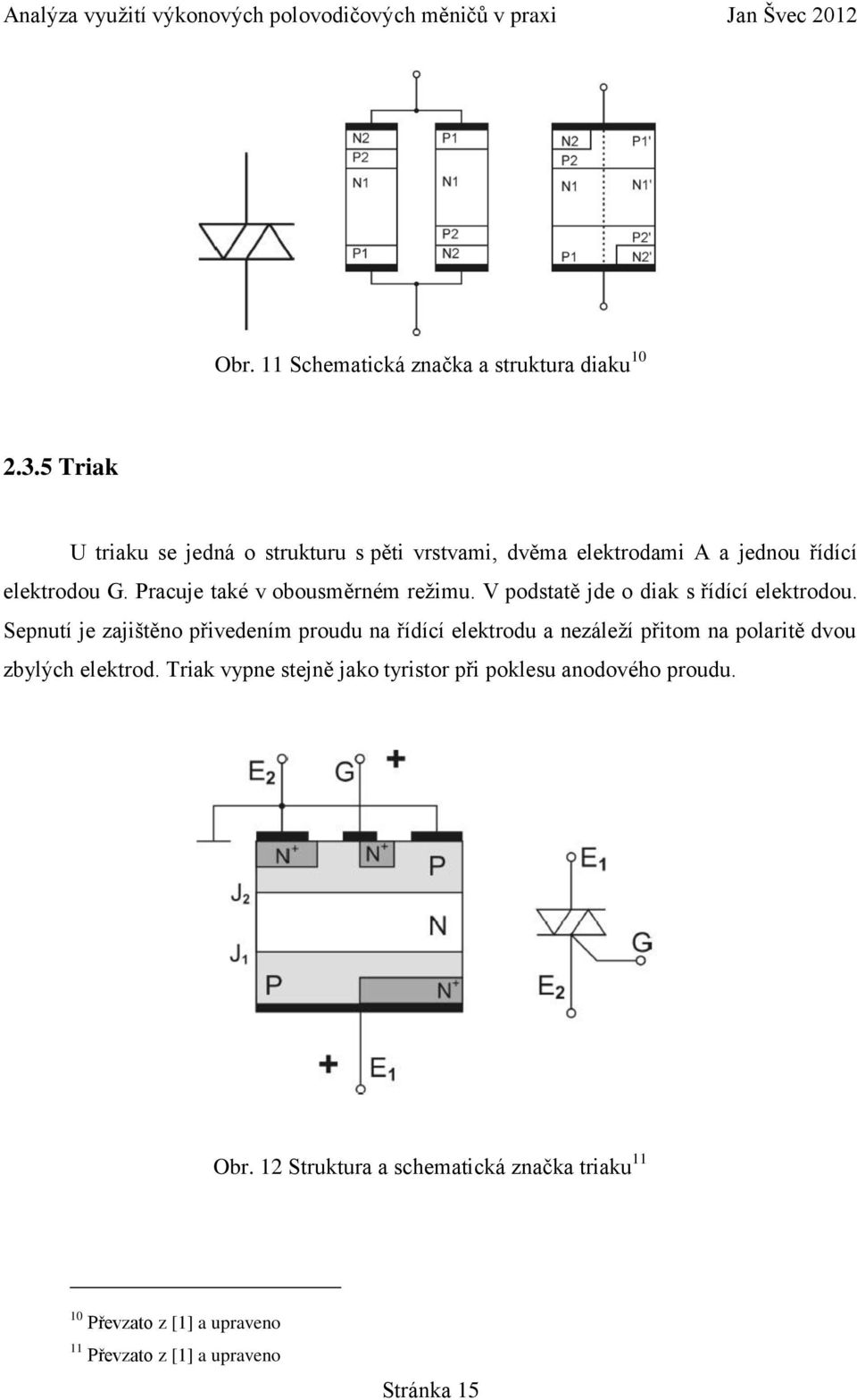 Pracuje také v obousměrném režimu. V podstatě jde o diak s řídící elektrodou.