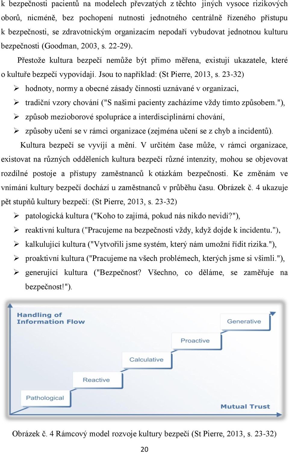 Jsou to například: (St Pierre, 2013, s. 23-32) hodnoty, normy a obecné zásady činnosti uznávané v organizaci, tradiční vzory chování ("S našimi pacienty zacházíme vždy tímto způsobem.