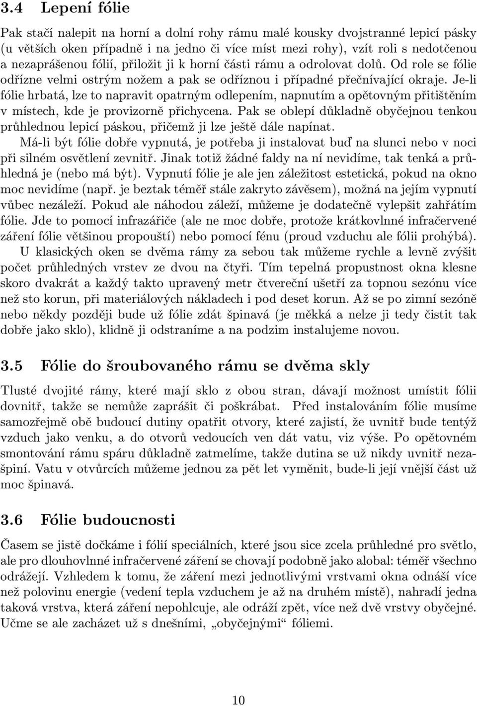 Je-li fólie hrbatá, lze to napravit opatrným odlepením, napnutím a opětovným přitištěním v místech, kde je provizorně přichycena.