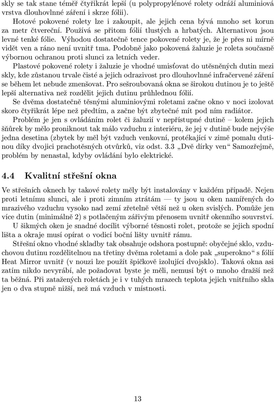 Výhodou dostatečně tence pokovené rolety je, že je přes ni mírně vidět ven a ráno není uvnitř tma. Podobně jako pokovená žaluzie je roleta současně výbornou ochranou proti slunci za letních veder.