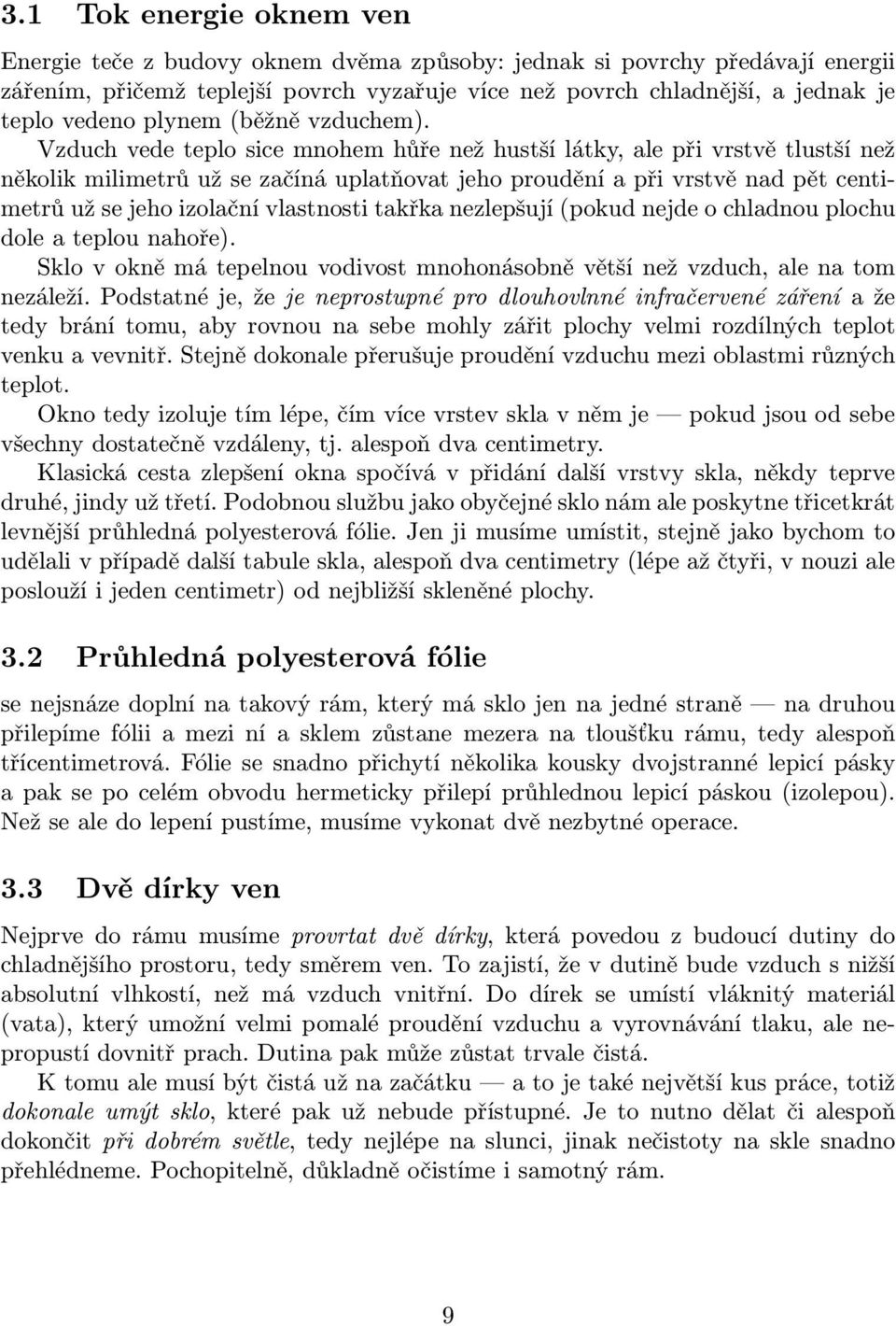 Vzduch vede teplo sice mnohem hůře než hustší látky, ale při vrstvě tlustší než několik milimetrů už se začíná uplatňovat jeho proudění a při vrstvě nad pět centimetrů už se jeho izolační vlastnosti