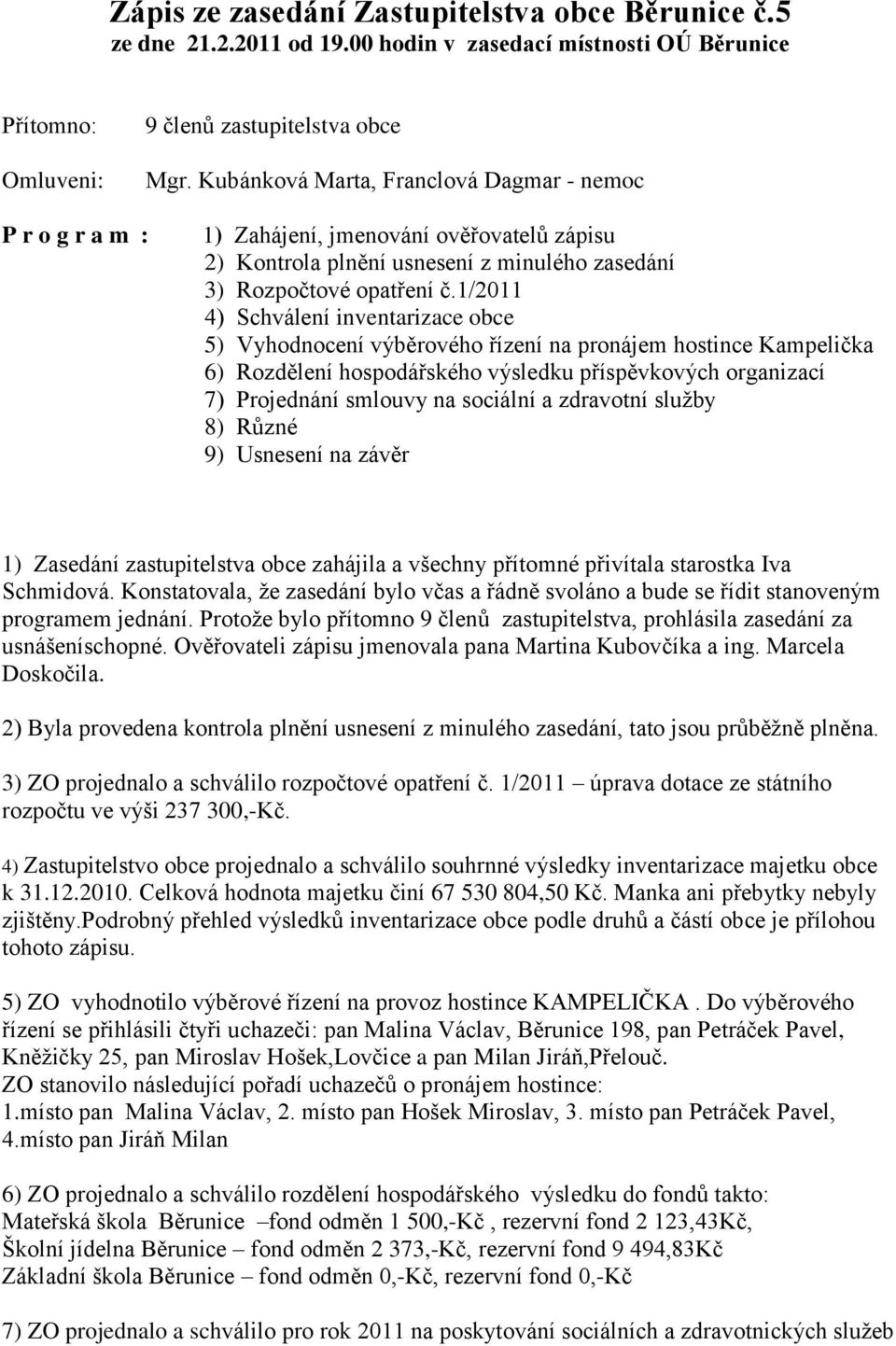 1/2011 4) Schválení inventarizace obce 5) Vyhodnocení výběrového řízení na pronájem hostince Kampelička 6) Rozdělení hospodářského výsledku příspěvkových organizací 7) Projednání smlouvy na sociální