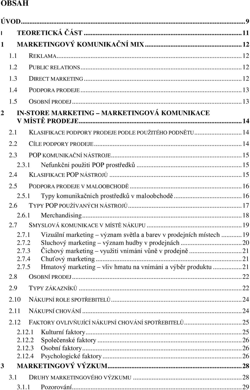 .. 15 2.3.1 Nefunkční použití POP prostředků... 15 2.4 KLASIFIKACE POP NÁSTROJŮ... 15 2.5 PODPORA PRODEJE V MALOOBCHODĚ... 16 2.5.1 Typy komunikačních prostředků v maloobchodě... 16 2.6 TYPY POP POUŽÍVANÝCH NÁSTROJŮ.