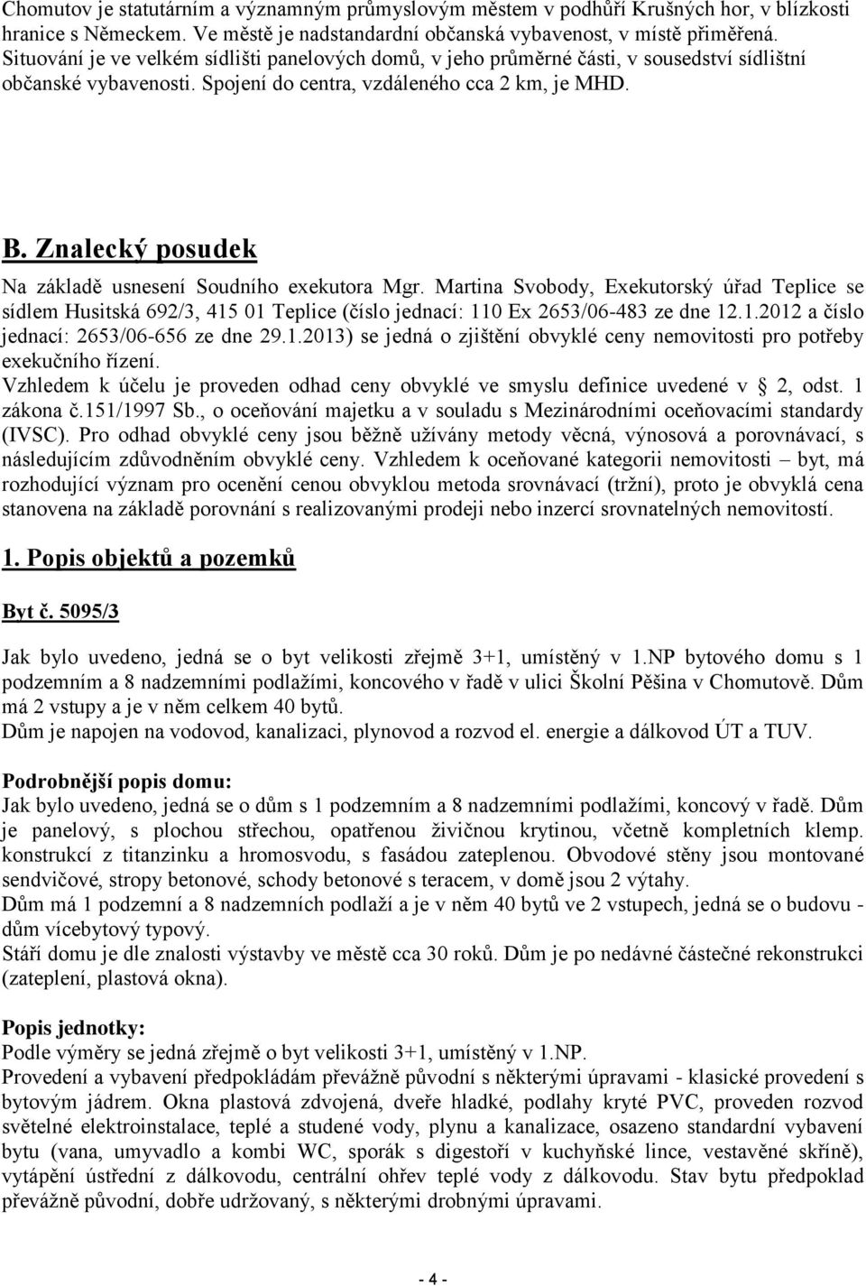 Znalecký posudek Na základě usnesení Soudního exekutora Mgr. Martina Svobody, Exekutorský úřad Teplice se sídlem Husitská 692/3, 415 01 Teplice (číslo jednací: 110 Ex 2653/06-483 ze dne 12.1.2012 a číslo jednací: 2653/06-656 ze dne 29.