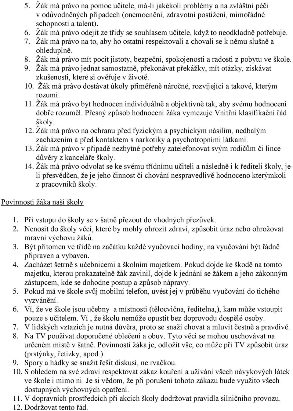 Žák má právo mít pocit jistoty, bezpeční, spokojenosti a radosti z pobytu ve škole. 9. Žák má právo jednat samostatně, překonávat překážky, mít otázky, získávat zkušenosti, které si ověřuje v životě.