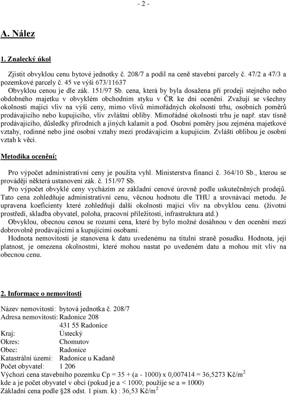 Zvaţují se všechny okolnosti mající vliv na výši ceny, mimo vlivů mimořádných okolností trhu, osobních poměrů prodávajícího nebo kupujícího, vliv zvláštní obliby. Mimořádné okolnosti trhu je např.