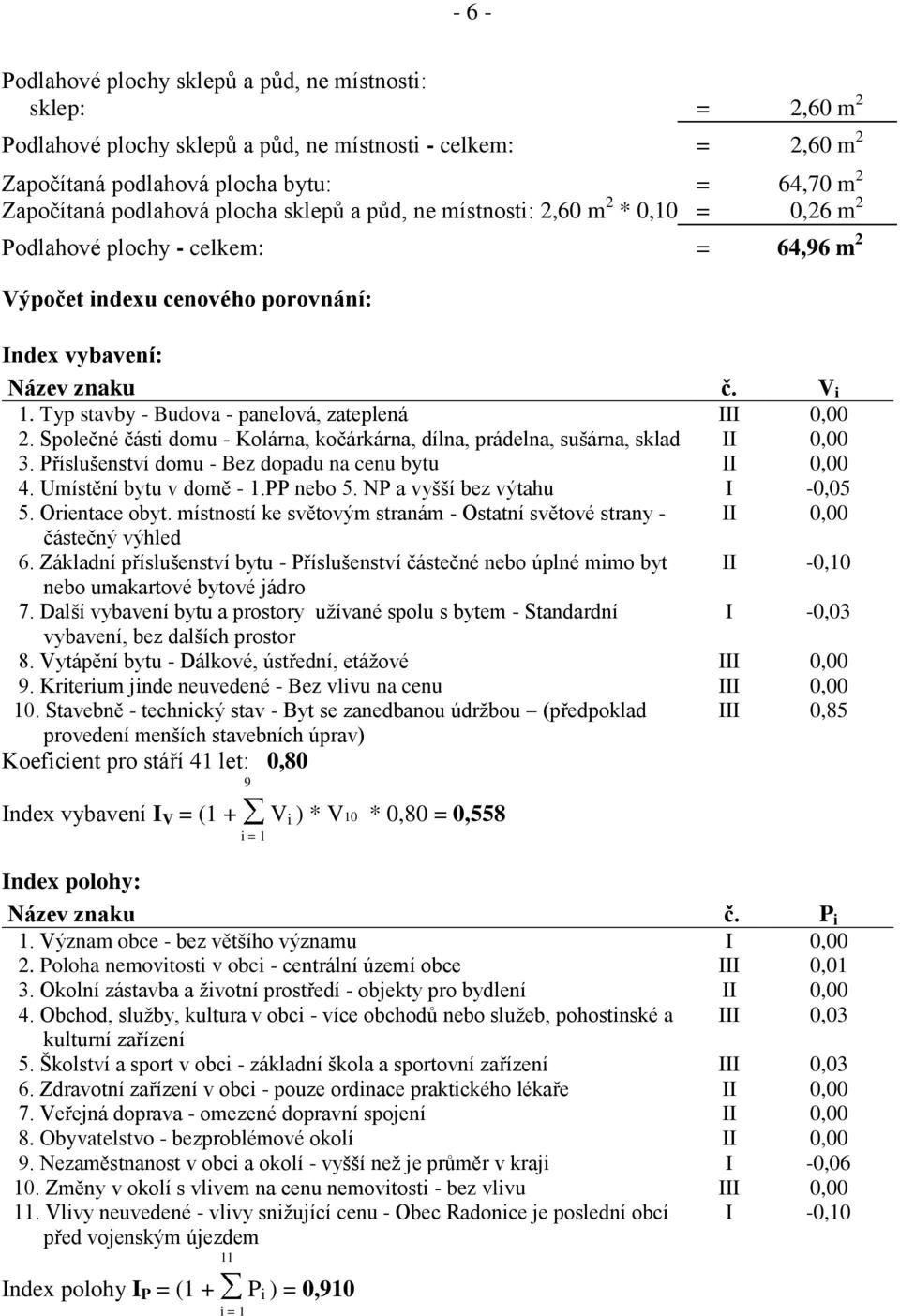 Typ stavby - Budova - panelová, zateplená III 0,00 2. Společné části domu - Kolárna, kočárkárna, dílna, prádelna, sušárna, sklad II 0,00 3. Příslušenství domu - Bez dopadu na cenu bytu II 0,00 4.