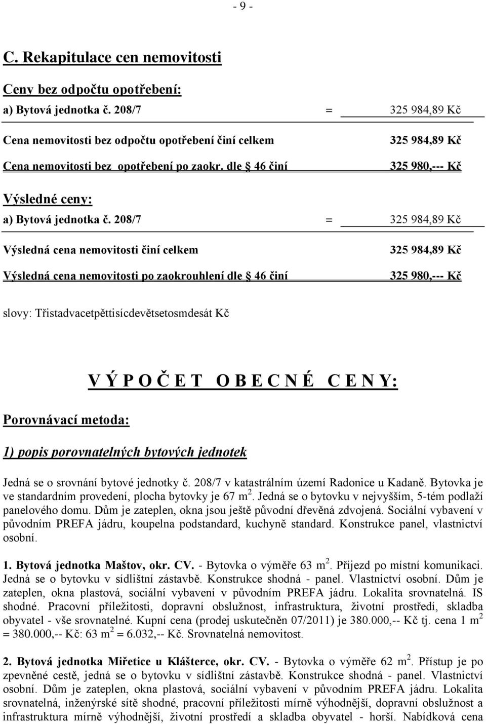 208/7 = 325 984,89 Kč Výsledná cena nemovitosti činí celkem Výsledná cena nemovitosti po zaokrouhlení dle 46 činí 325 984,89 Kč 325 980,--- Kč slovy: Třistadvacetpěttisícdevětsetosmdesát Kč