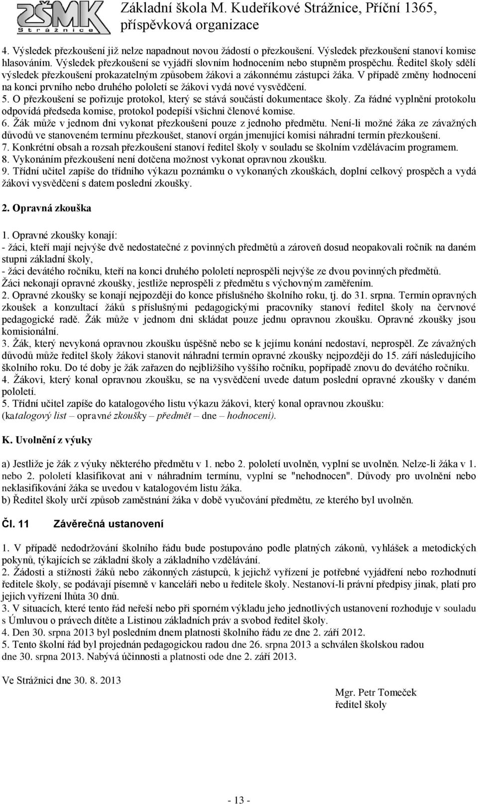 O přezkoušení se pořizuje protokol, který se stává součástí dokumentace školy. Za řádné vyplnění protokolu odpovídá předseda komise, protokol podepíší všichni členové komise. 6.