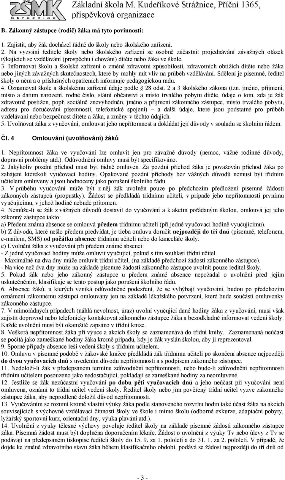 Informovat školu a školské zařízení o změně zdravotní způsobilosti, zdravotních obtížích dítěte nebo žáka nebo jiných závažných skutečnostech, které by mohly mít vliv na průběh vzdělávání.