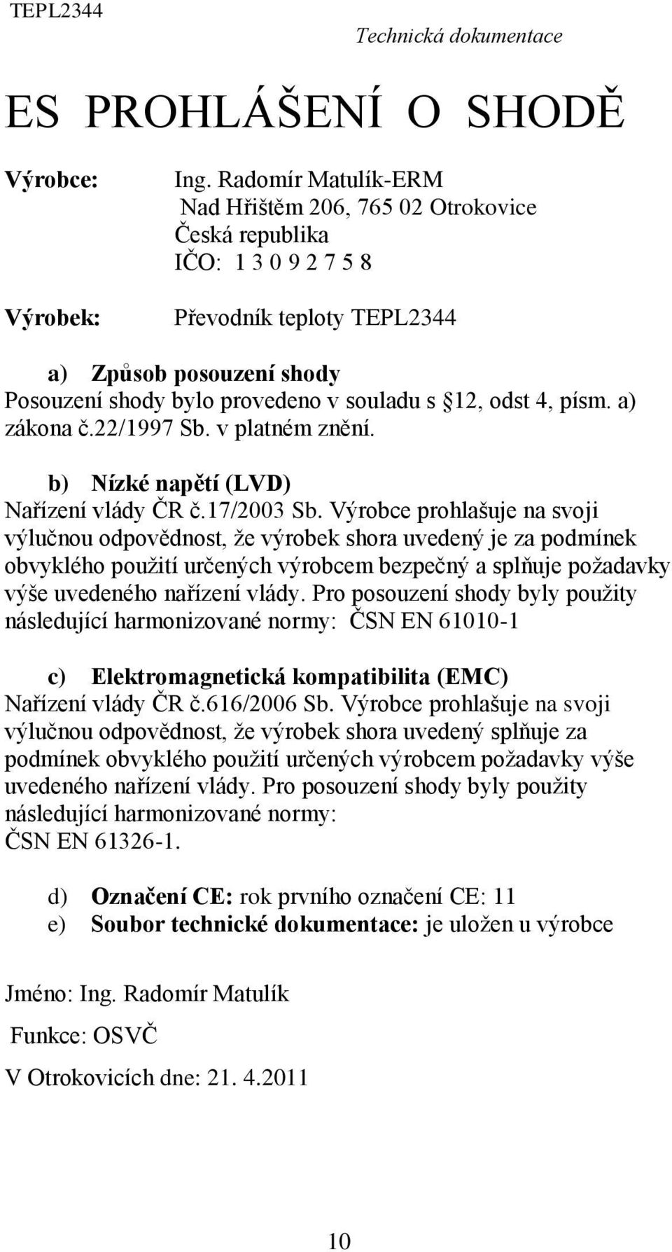 písm. a) zákona č.22/1997 Sb. v platném znění. b) Nízké napětí (LVD) Nařízení vlády ČR č.17/2003 Sb.