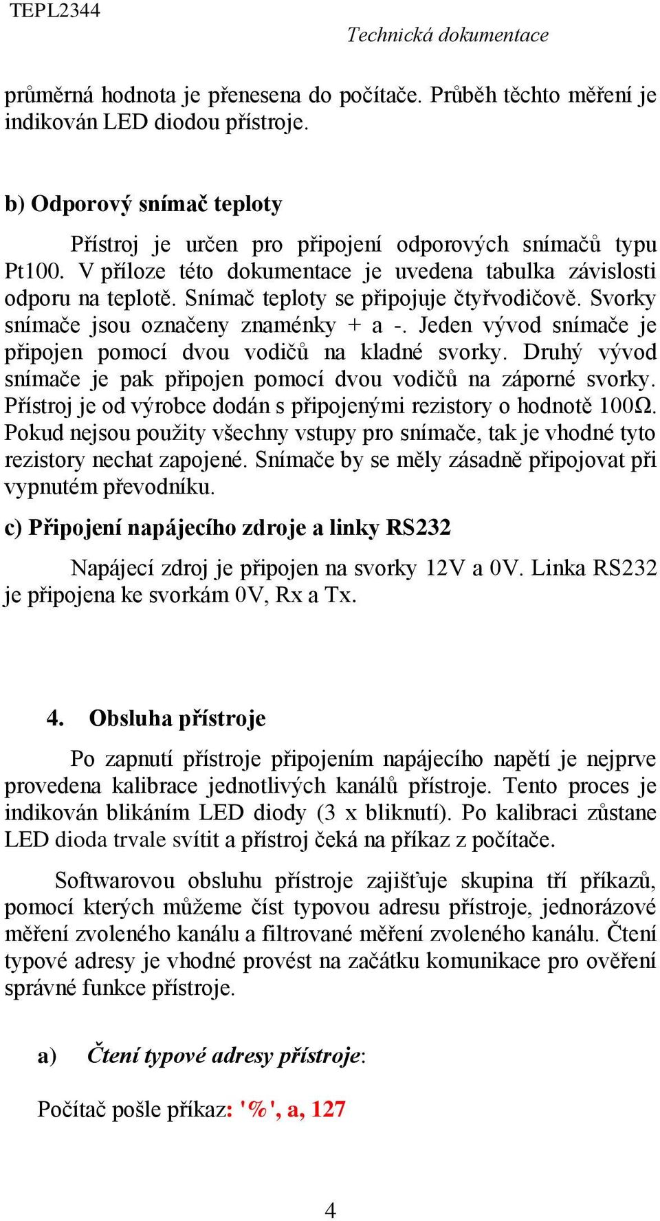 Jeden vývod snímače je připojen pomocí dvou vodičů na kladné svorky. Druhý vývod snímače je pak připojen pomocí dvou vodičů na záporné svorky.