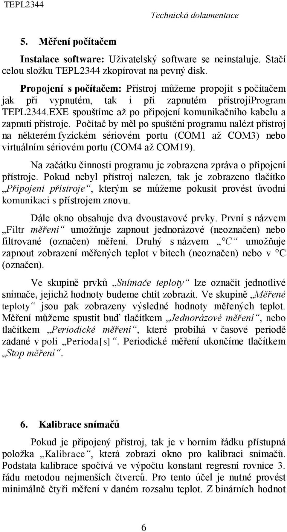 Počítač by měl po spuštění programu nalézt přístroj na některém fyzickém sériovém portu (COM1 až COM3) nebo virtuálním sériovém portu (COM4 až COM19).