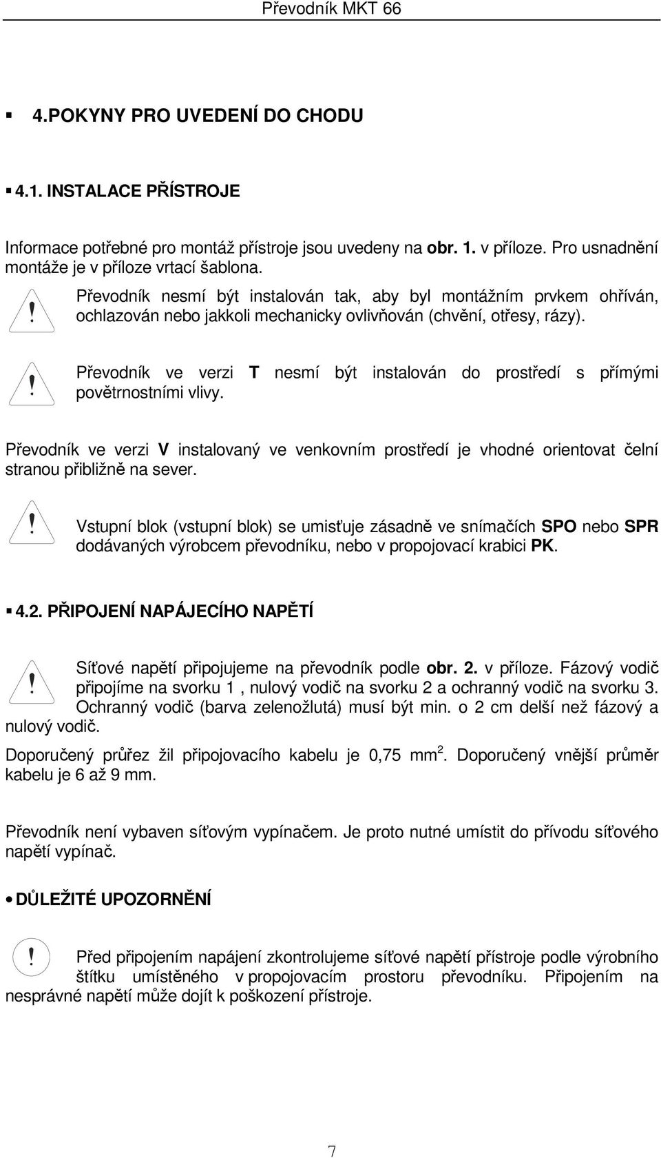 Převodník ve verzi T nesmí být instalován do prostředí s přímými povětrnostními vlivy. Převodník ve verzi V instalovaný ve venkovním prostředí je vhodné orientovat čelní stranou přibližně na sever.