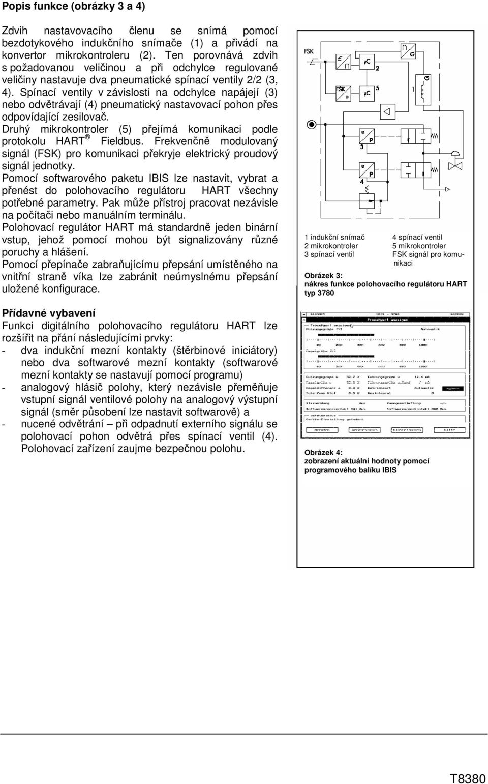 Spínací ventily v závislosti na odchylce napájejí (3) nebo odvětrávají (4) pneumatický nastavovací pohon přes odpovídající zesilovač.