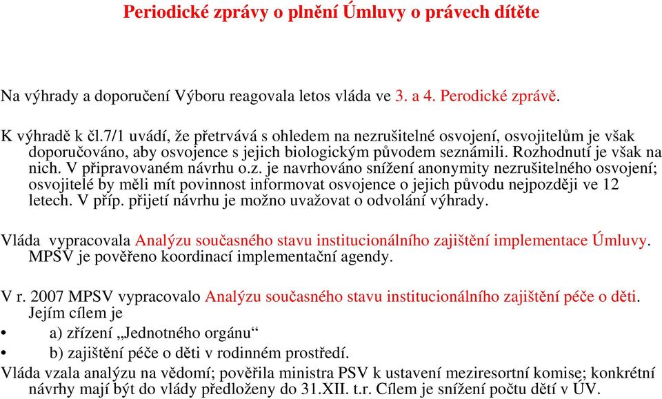 V připravovaném návrhu o.z. je navrhováno snížení anonymity nezrušitelného osvojení; osvojitelé by měli mít povinnost informovat osvojence o jejich původu nejpozději ve 12 letech. V příp.