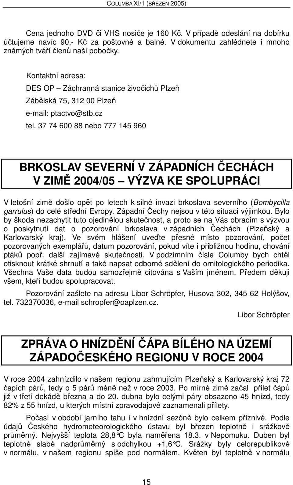 37 74 600 88 nebo 777 145 960 BRKOSLAV SEVERNÍ V ZÁPADNÍCH ČECHÁCH V ZIMĚ 2004/05 VÝZVA KE SPOLUPRÁCI V letošní zimě došlo opět po letech k silné invazi brkoslava severního (Bombycilla garrulus) do