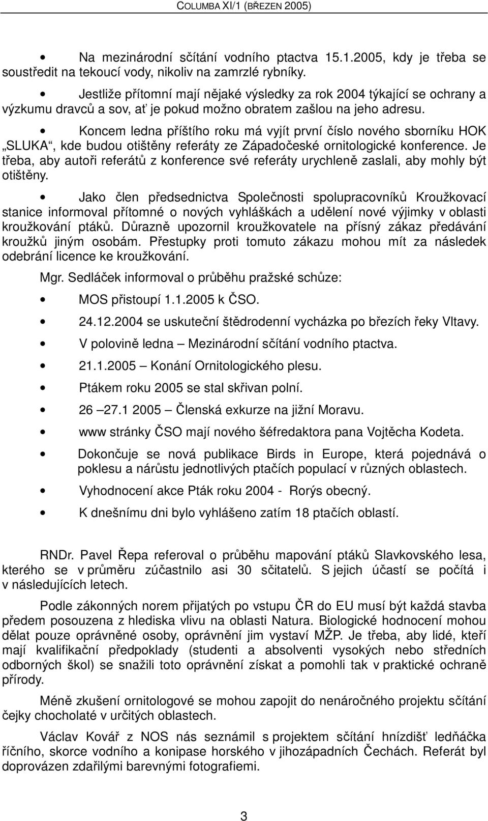 Koncem ledna příštího roku má vyjít první číslo nového sborníku HOK SLUKA, kde budou otištěny referáty ze Západočeské ornitologické konference.