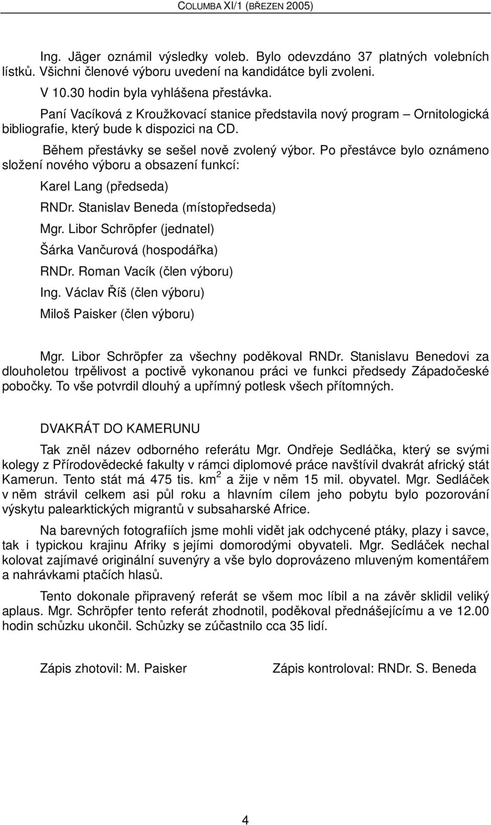 Po přestávce bylo oznámeno složení nového výboru a obsazení funkcí: Karel Lang (předseda) RNDr. Stanislav Beneda (místopředseda) Mgr. Libor Schröpfer (jednatel) Šárka Vančurová (hospodářka) RNDr.