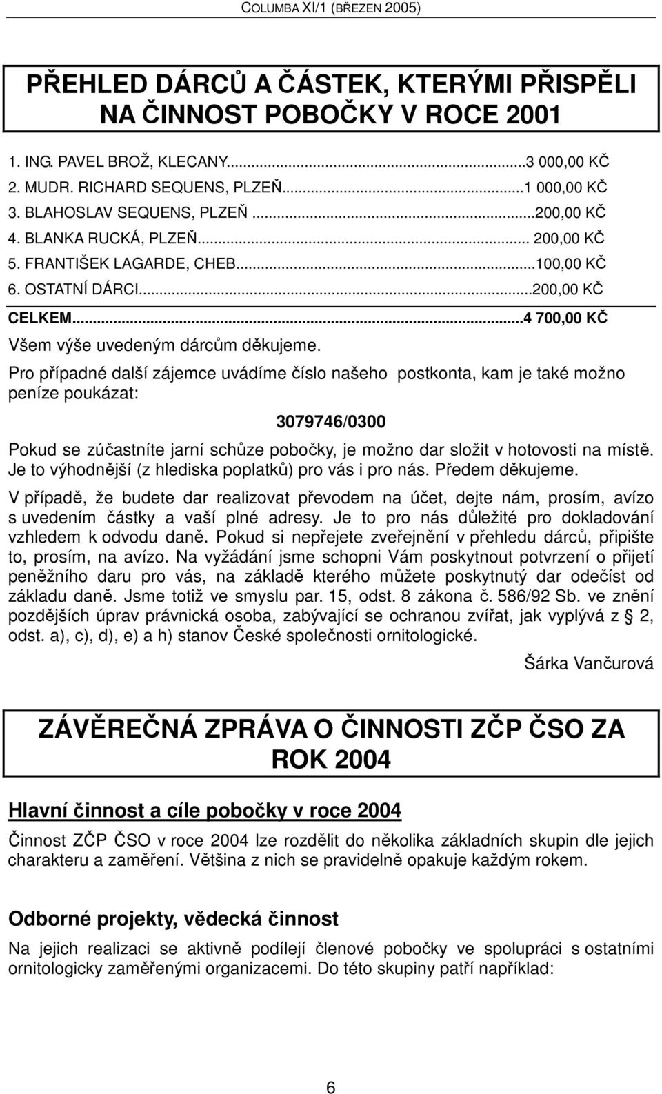 Pro případné další zájemce uvádíme číslo našeho postkonta, kam je také možno peníze poukázat: 3079746/0300 Pokud se zúčastníte jarní schůze pobočky, je možno dar složit v hotovosti na místě.