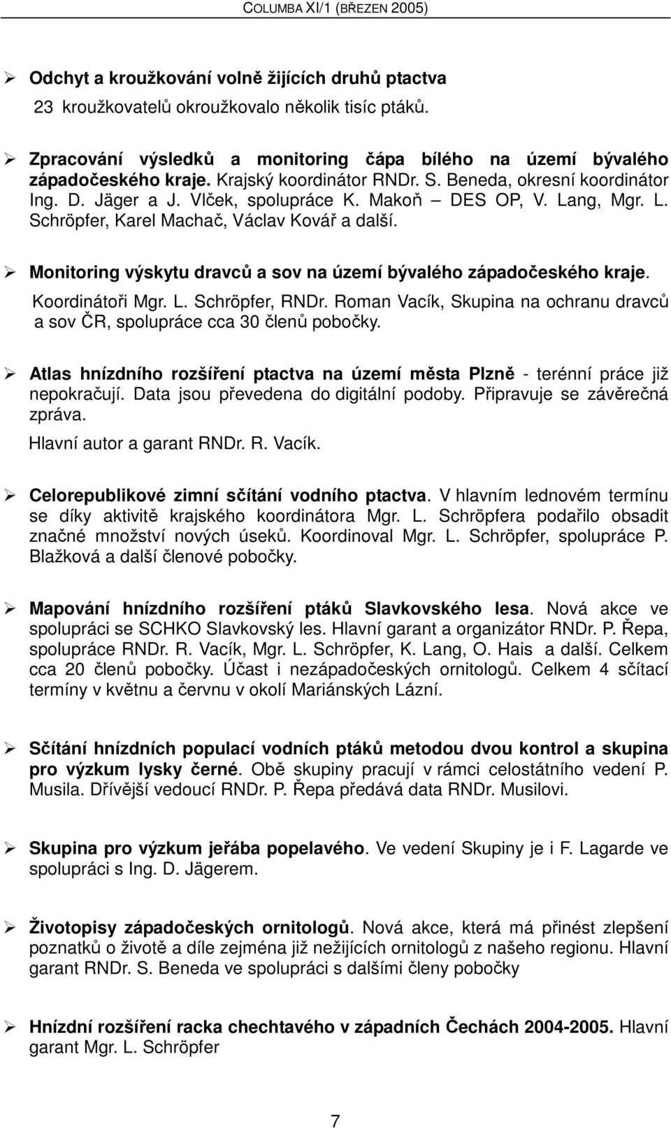 Monitoring výskytu dravců a sov na území bývalého západočeského kraje. Koordinátoři Mgr. L. Schröpfer, RNDr. Roman Vacík, Skupina na ochranu dravců a sov ČR, spolupráce cca 30 členů pobočky.