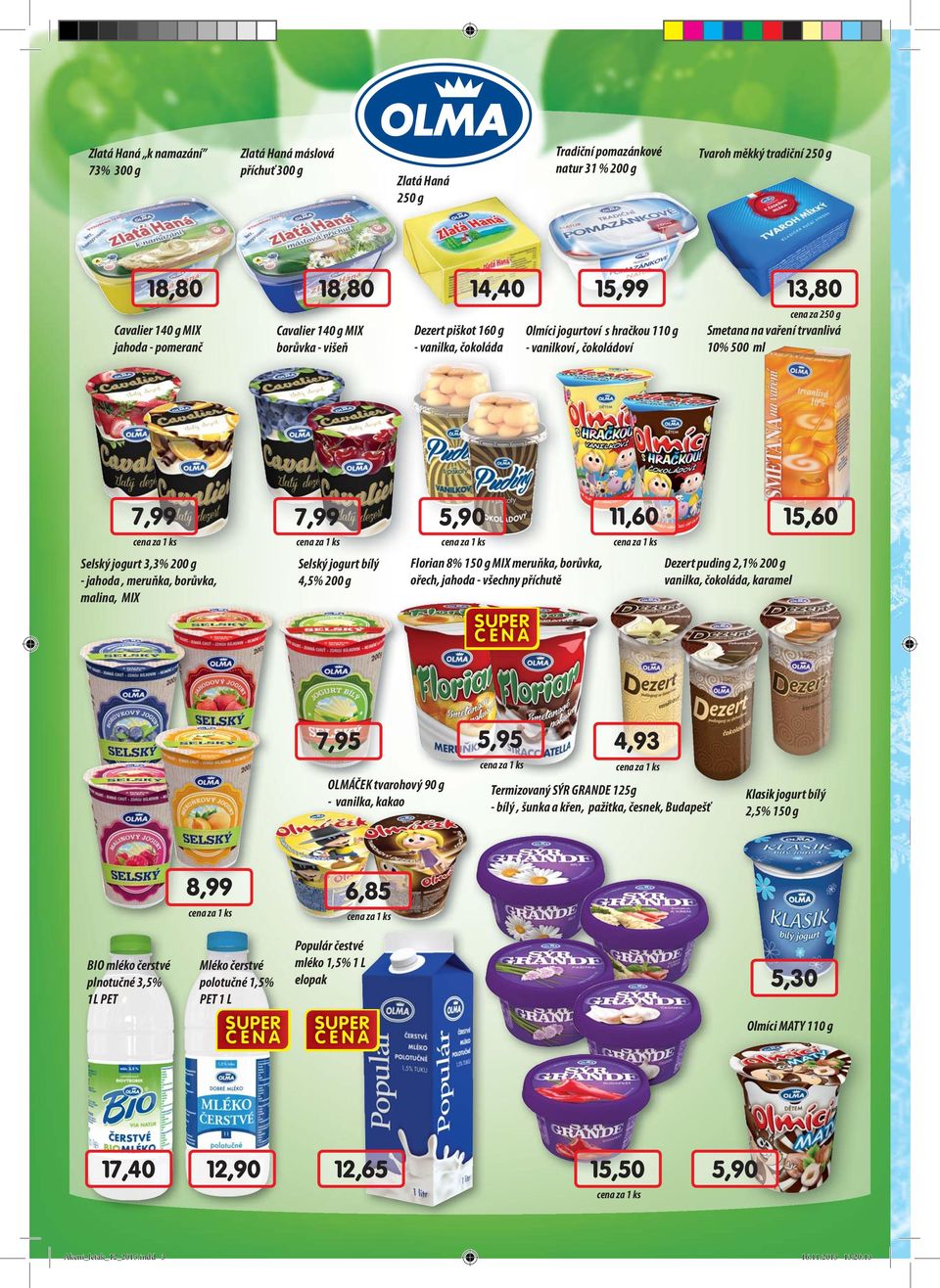 15,60 Selský jogurt 3,3% 200 g - jahoda, meruňka, borůvka, malina, MIX Selský jogurt bílý 4,5% 200 g Florian 8% 150 g MIX meruňka, borůvka, ořech, jahoda - všechny příchutě Dezert puding 2,1% 200 g