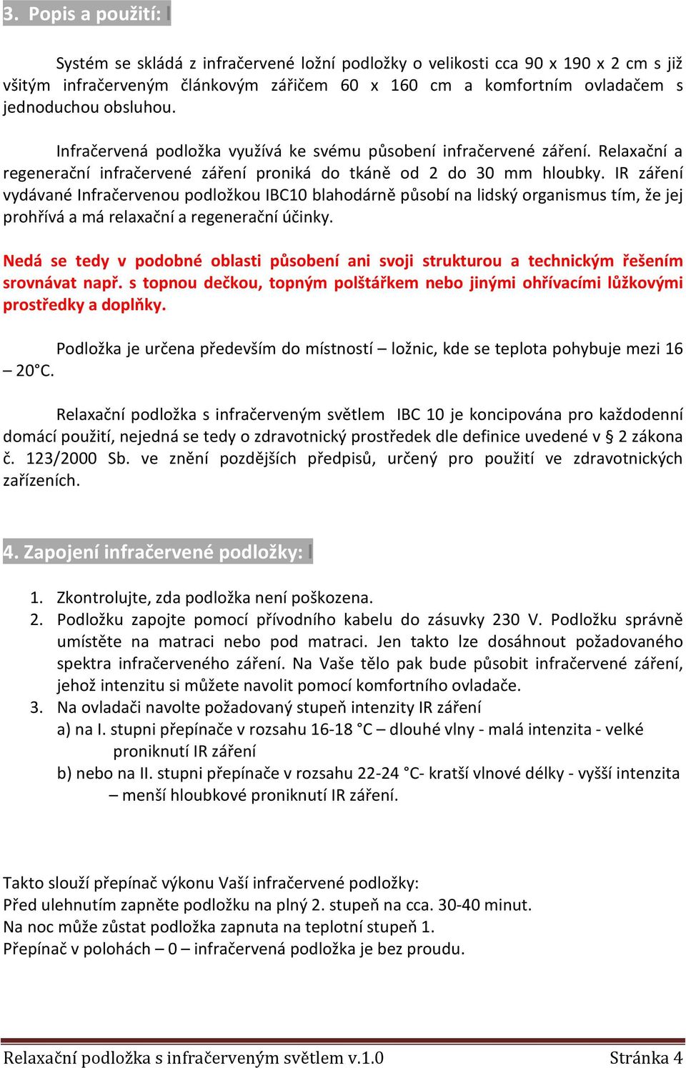 IR záření vydávané Infračervenou podložkou IBC10 blahodárně působí na lidský organismus tím, že jej prohřívá a má relaxační a regenerační účinky.