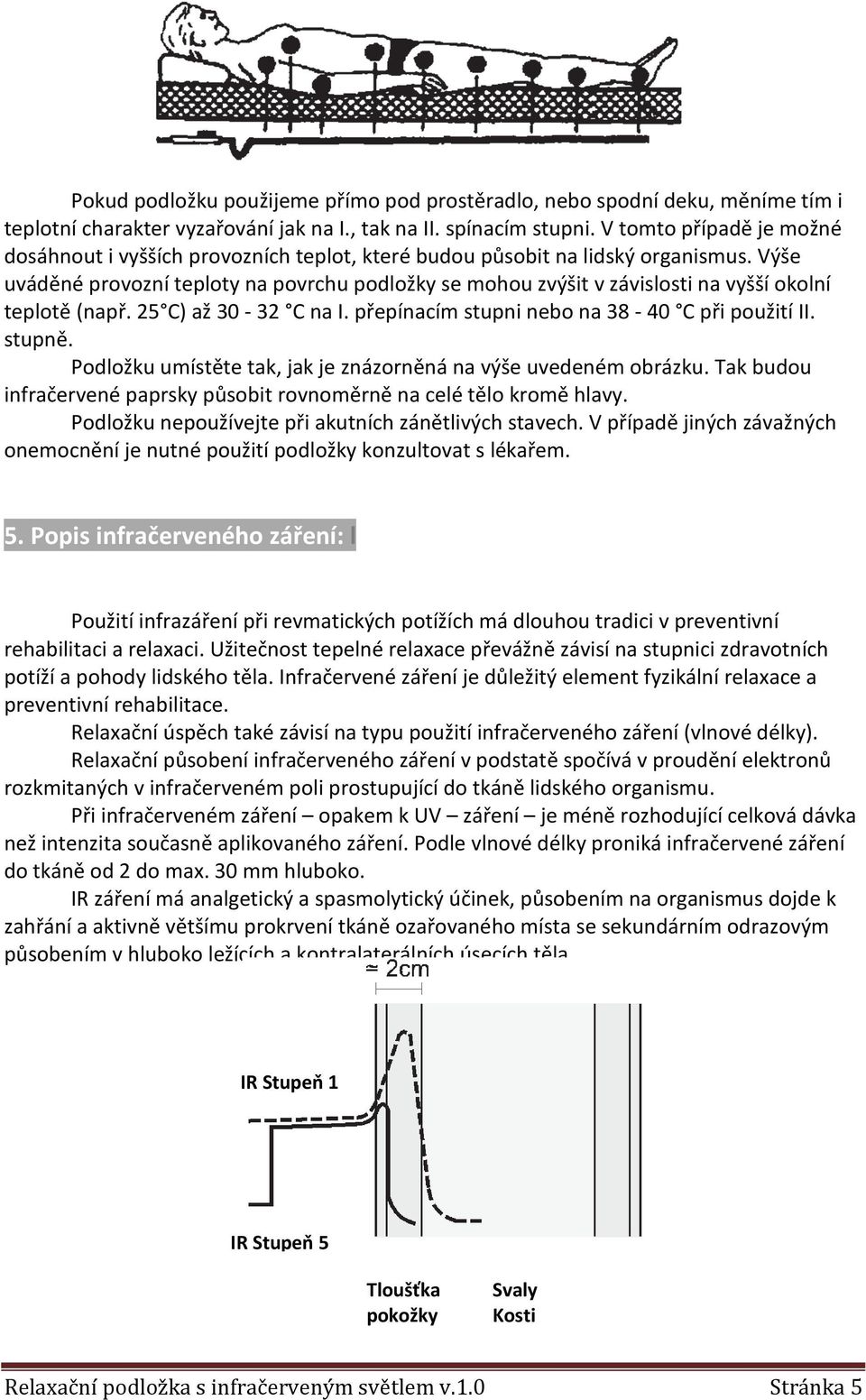 Výše uváděné provozní teploty na povrchu podložky se mohou zvýšit v závislosti na vyšší okolní teplotě (např. 25 C) až 30-32 C na I. přepínacím stupni nebo na 38-40 C při použití II. stupně.