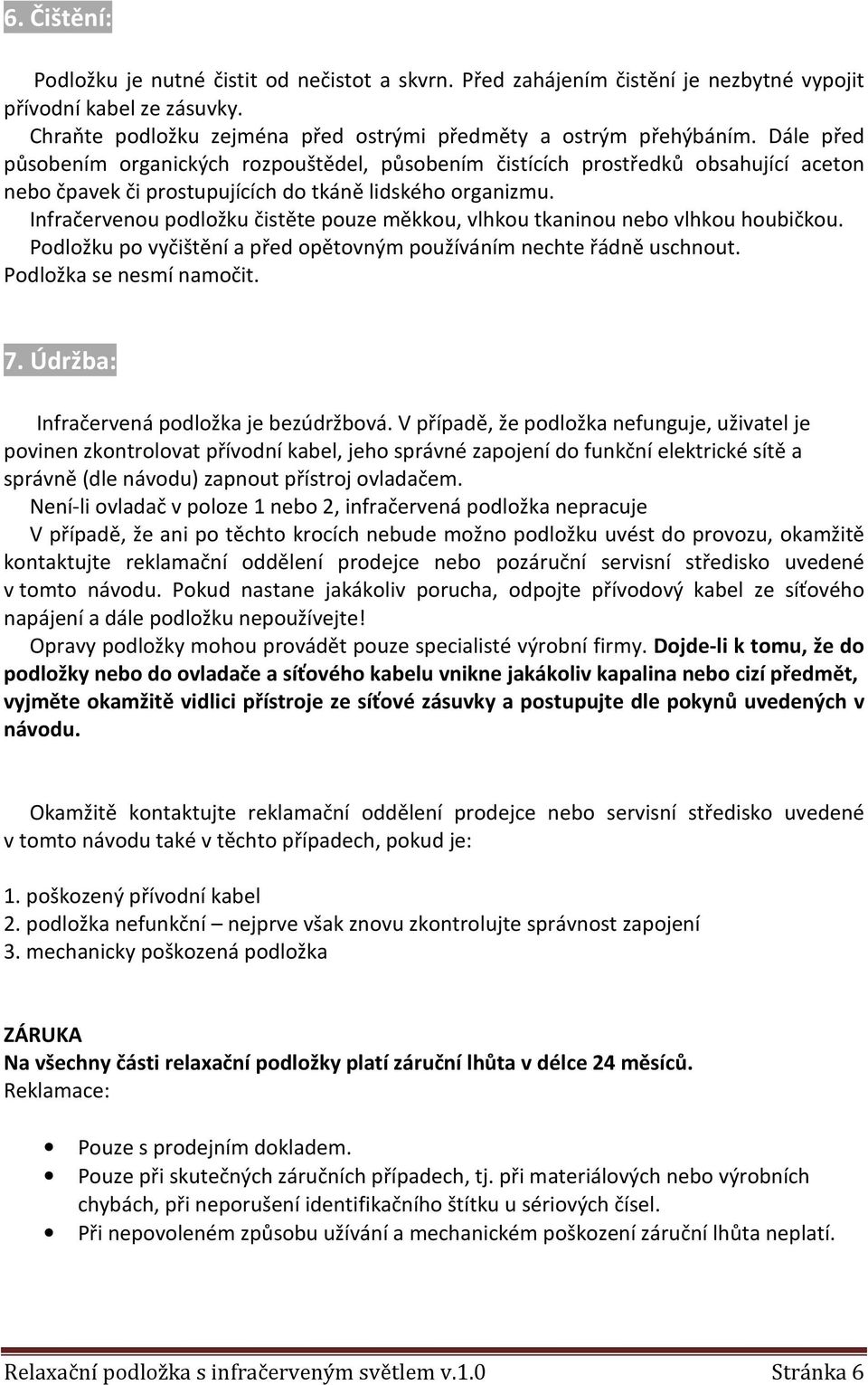 Infračervenou podložku čistěte pouze měkkou, vlhkou tkaninou nebo vlhkou houbičkou. Podložku po vyčištění a před opětovným používáním nechte řádně uschnout. Podložka se nesmí namočit. 7.