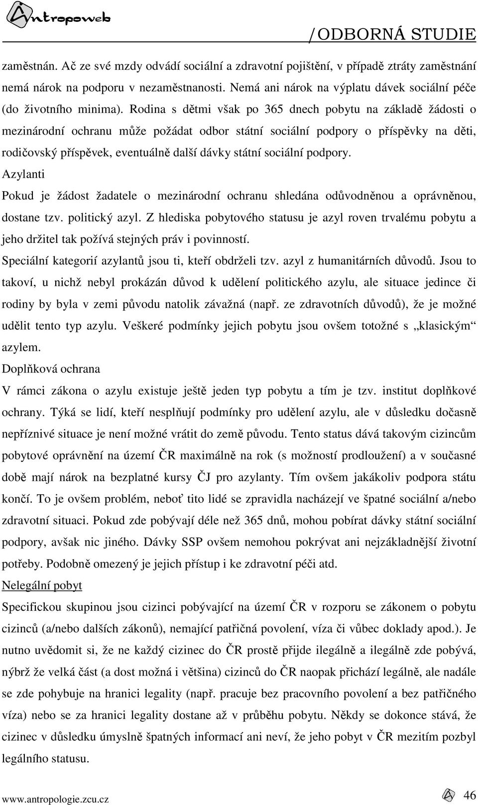 Rodina s dětmi však po 365 dnech pobytu na základě žádosti o mezinárodní ochranu může požádat odbor státní sociální podpory o příspěvky na děti, rodičovský příspěvek, eventuálně další dávky státní