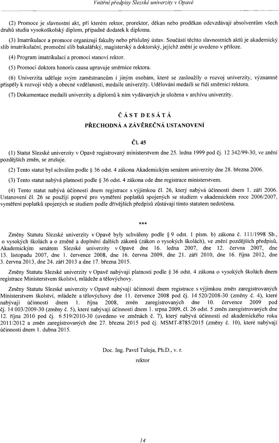 Součástí těchto slavnostních aktů je akademický slib imatrikulační, promoční slib bakalářský, magisterský a doktorský, jejichž znění je uvedeno v příloze.