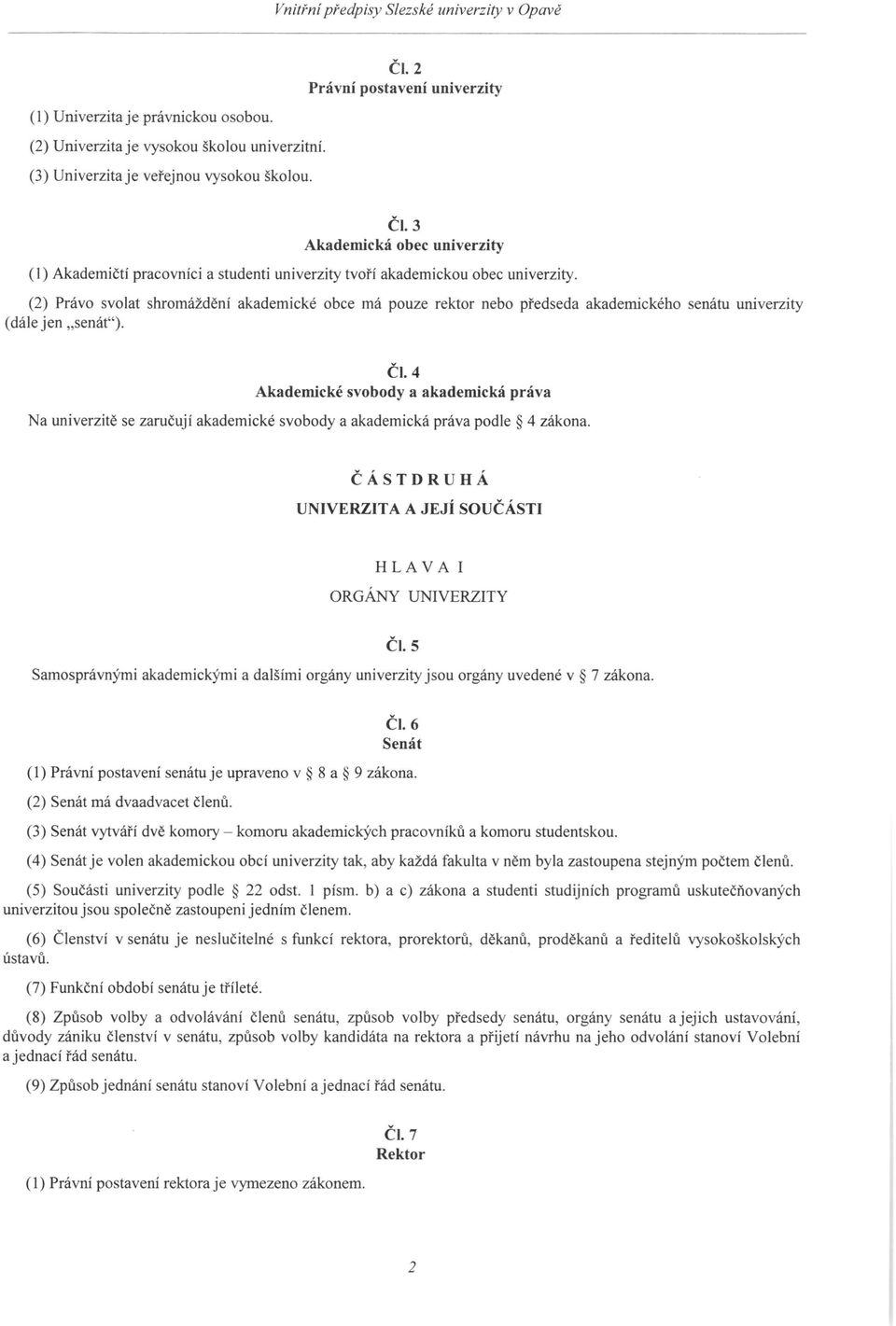 (2) Právo svolat shromáždění akademické obce má pouze rektor nebo předseda akademického senátu univerzity (dále jen senát"). ČI.