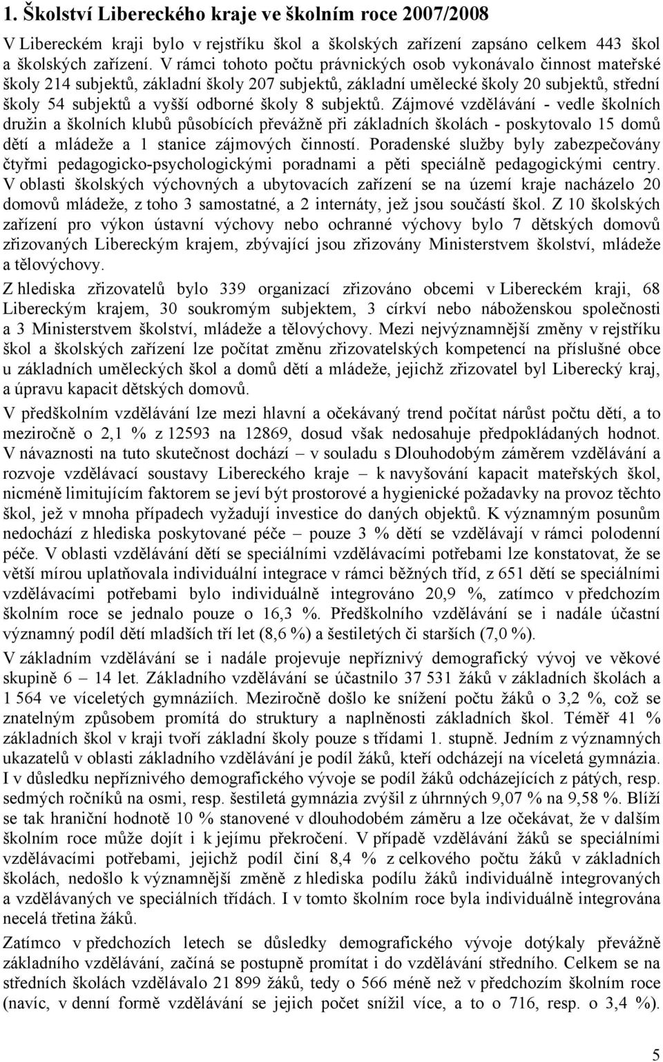 8 subjektů. Zájmové vzdělávání - vedle školních družin a školních klubů působících převážně při základních školách - poskytovalo 15 domů dětí a mládeže a 1 stanice zájmových činností.