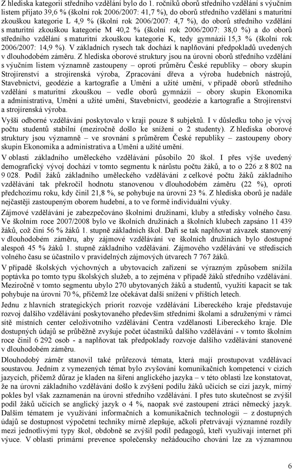 oborů středního vzdělání s maturitní zkouškou kategorie M 40,2 % (školní rok 2006/2007: 38,0 %) a do oborů středního vzdělání s maturitní zkouškou kategorie K, tedy gymnázií 15,3 % (školní rok