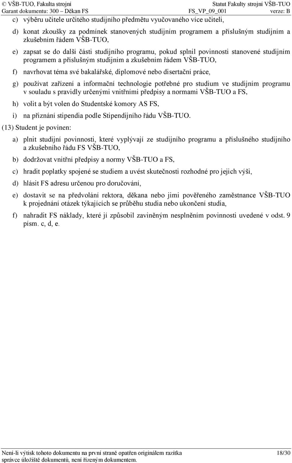 práce, g) používat zařízení a informační technologie potřebné pro studium ve studijním programu v souladu s pravidly určenými vnitřními předpisy a normami VŠB-TUO a FS, h) volit a být volen do