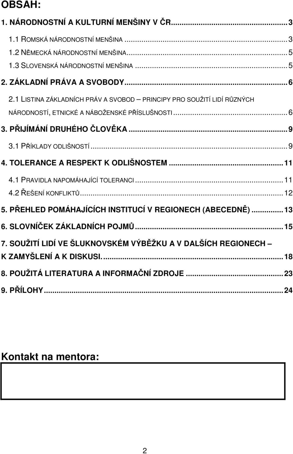 TOLERANCE A RESPEKT K ODLIŠNOSTEM... 11 4.1 PRAVIDLA NAPOMÁHAJÍCÍ TOLERANCI... 11 4.2 ŘEŠENÍ KONFLIKTŮ... 12 5. PŘEHLED POMÁHAJÍCÍCH INSTITUCÍ V REGIONECH (ABECEDNĚ)... 13 6.