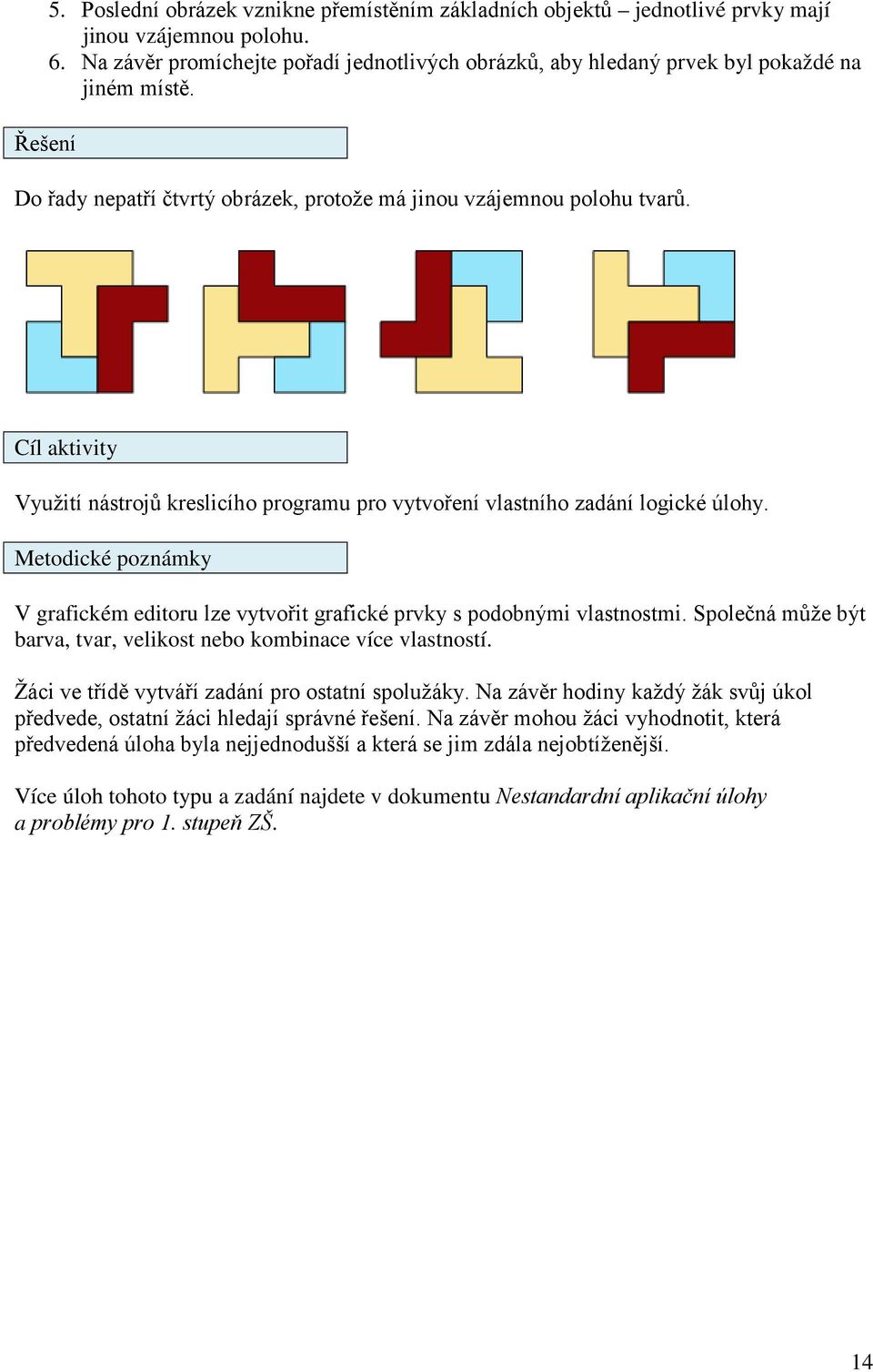 Cíl aktivity Využití nástrojů kreslicího programu pro vytvoření vlastního zadání logické úlohy. Metodické poznámky V grafickém editoru lze vytvořit grafické prvky s podobnými vlastnostmi.