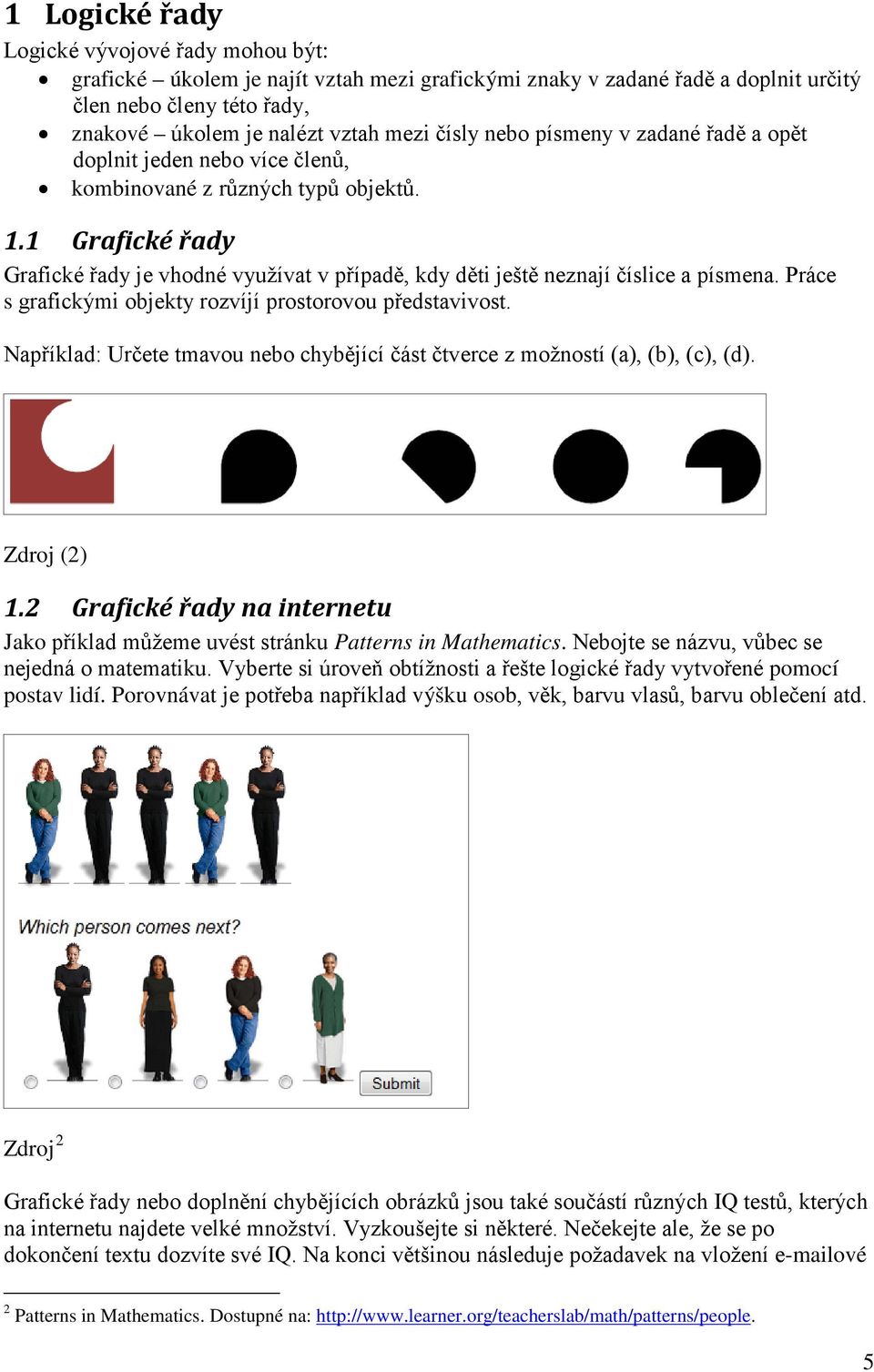 1 Grafické řady Grafické řady je vhodné využívat v případě, kdy děti ještě neznají číslice a písmena. Práce s grafickými objekty rozvíjí prostorovou představivost.