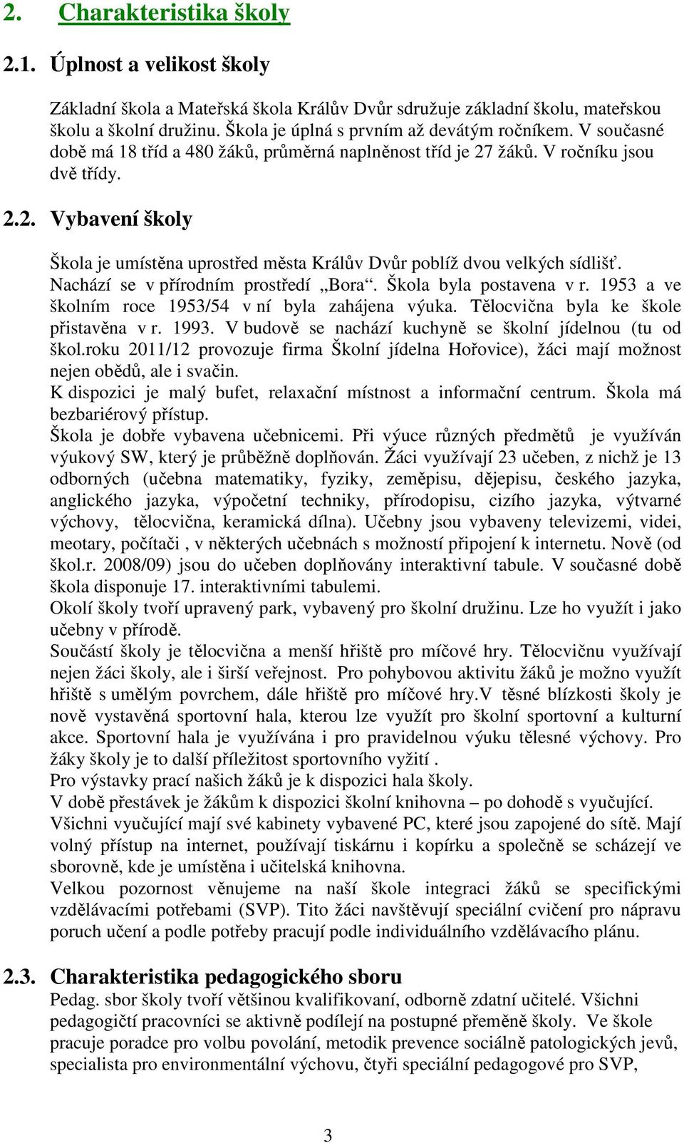 žáků. V ročníku jsou dvě třídy. 2.2. Vybavení školy Škola je umístěna uprostřed města Králův Dvůr poblíž dvou velkých sídlišť. Nachází se v přírodním prostředí Bora. Škola byla postavena v r.