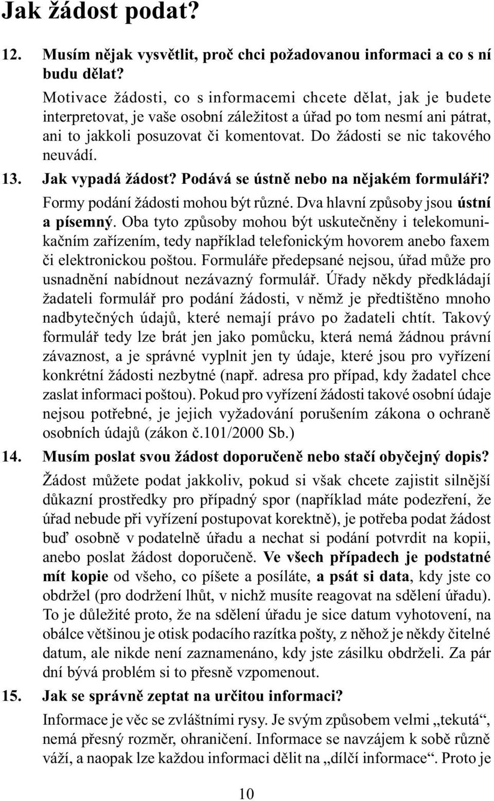 Do žádosti se nic takového neuvádí. 13. Jak vypadá žádost? Podává se ústnì nebo na nìjakém formuláøi? Formy podání žádosti mohou být rùzné. Dva hlavní zpùsoby jsou ústní a písemný.