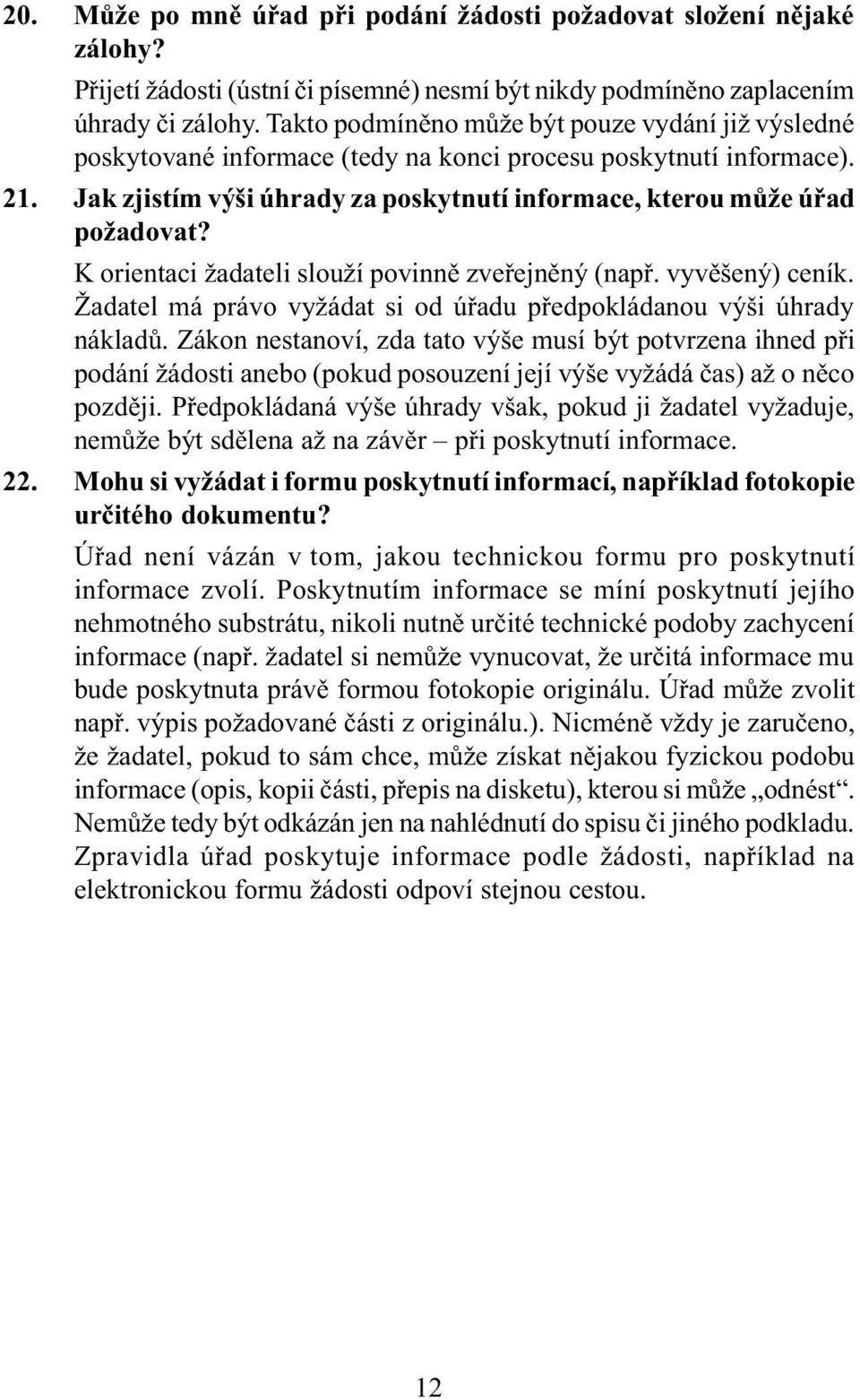 K orientaci žadateli slouží povinnì zveøejnìný (napø. vyvìšený) ceník. Žadatel má právo vyžádat si od úøadu pøedpokládanou výši úhrady nákladù.