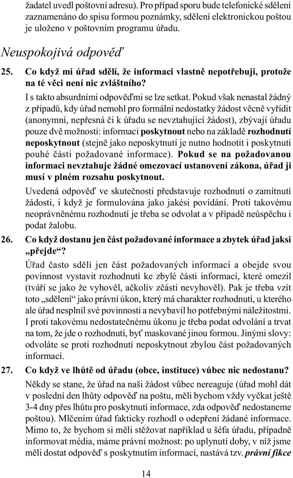 Pokud však nenastal žádný z pøípadù, kdy úøad nemohl pro formální nedostatky žádost vìcnì vyøídit (anonymní, nepøesná èi k úøadu se nevztahující žádost), zbývají úøadu pouze dvì možnosti: informaci